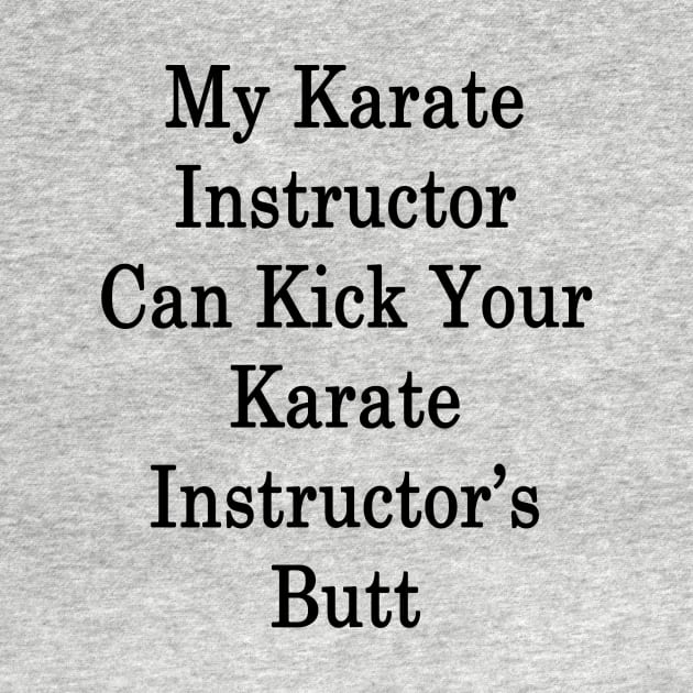 My Karate Instructor Can Kick Your Karate Instructor's Butt by supernova23